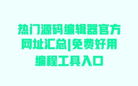 热门源码编辑器官方网址汇总|免费好用编程工具入口
