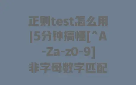正则test怎么用|5分钟搞懂[^A-Za-z0-9]非字母数字匹配