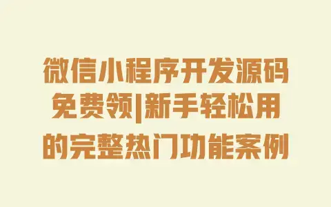 微信小程序开发源码免费领|新手轻松用的完整热门功能案例