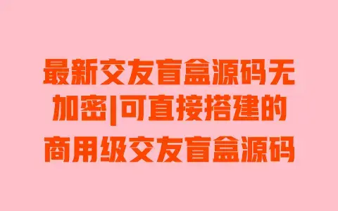 最新交友盲盒源码无加密|可直接搭建的商用级交友盲盒源码