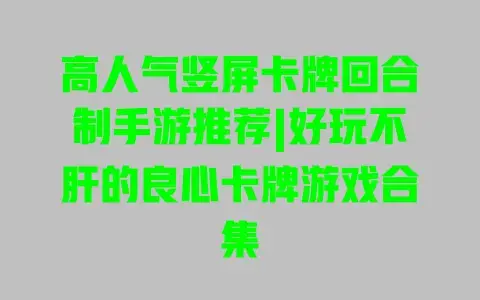 高人气竖屏卡牌回合制手游推荐|好玩不肝的良心卡牌游戏合集