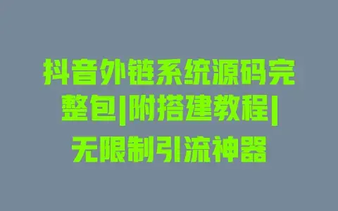 抖音外链系统源码完整包|附搭建教程|无限制引流神器
