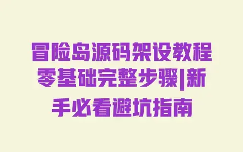 冒险岛源码架设教程零基础完整步骤|新手必看避坑指南
