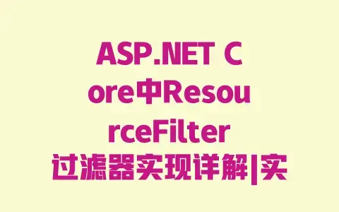 ASP.NETCore中ResourceFilter过滤器实现详解|实战步骤与原理全解析