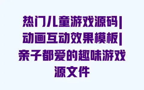 热门儿童游戏源码|动画互动效果模板|亲子都爱的趣味游戏源文件