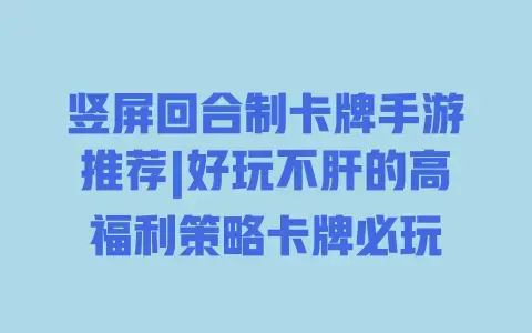 竖屏回合制卡牌手游推荐|好玩不肝的高福利策略卡牌必玩