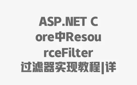 ASP.NETCore中ResourceFilter过滤器实现教程|详细步骤与实战代码示例