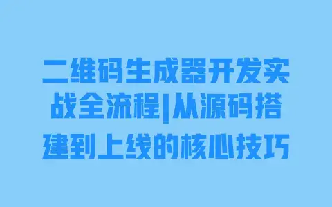 二维码生成器开发实战全流程|从源码搭建到上线的核心技巧