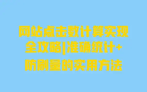 网站点击数计算实现全攻略|准确统计+防刷量的实用方法