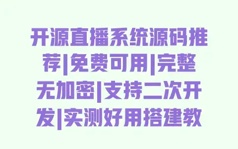 开源直播系统源码推荐|免费可用|完整无加密|支持二次开发|实测好用搭建教程