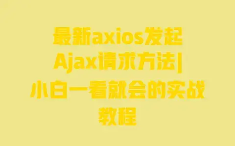 最新axios发起Ajax请求方法|小白一看就会的实战教程