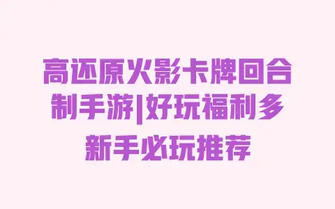 高还原火影卡牌回合制手游|好玩福利多新手必玩推荐