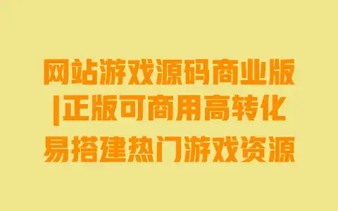 网站游戏源码商业版|正版可商用高转化易搭建热门游戏资源