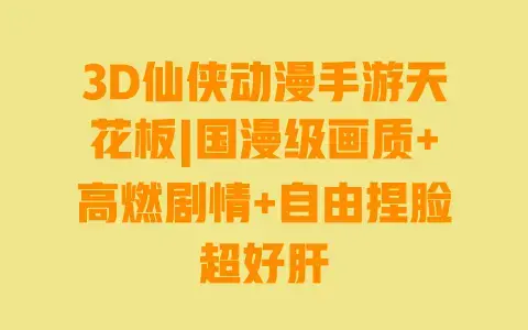 3D仙侠动漫手游天花板|国漫级画质+高燃剧情+自由捏脸超好肝