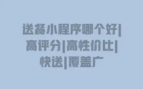 送餐小程序哪个好|高评分|高性价比|快送|覆盖广