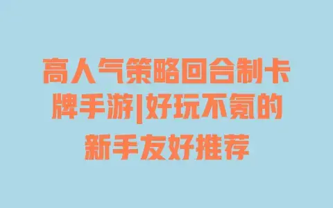 高人气策略回合制卡牌手游|好玩不氪的新手友好推荐