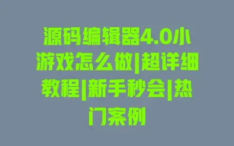 源码编辑器4.0小游戏怎么做|超详细教程|新手秒会|热门案例