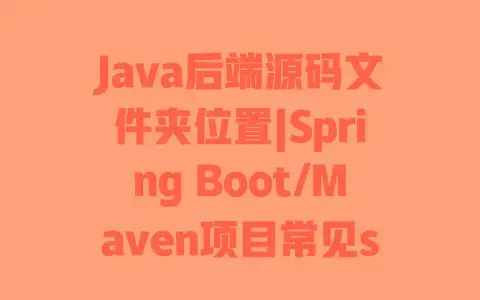 Java后端源码文件夹位置|SpringBoot/Maven项目常见src目录快速定位
