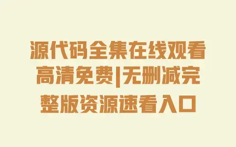 源代码全集在线观看高清免费|无删减完整版资源速看入口