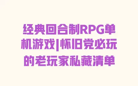 经典回合制RPG单机游戏|怀旧党必玩的老玩家私藏清单