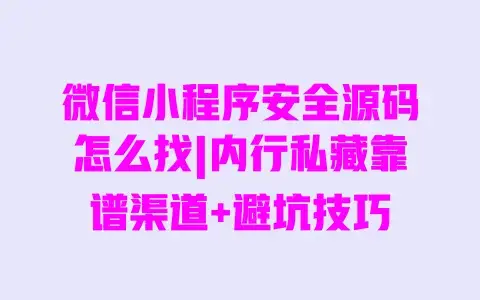 微信小程序安全源码怎么找|内行私藏靠谱渠道+避坑技巧