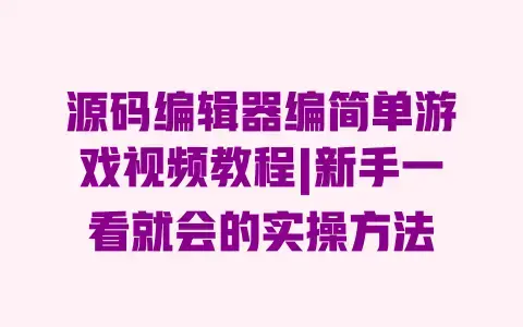 源码编辑器编简单游戏视频教程|新手一看就会的实操方法