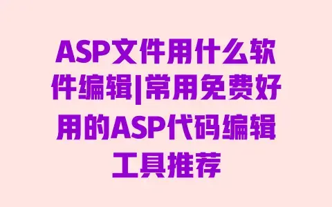ASP文件用什么软件编辑|常用免费好用的ASP代码编辑工具推荐