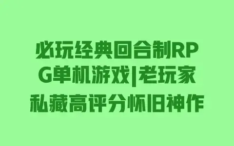 必玩经典回合制RPG单机游戏|老玩家私藏高评分怀旧神作