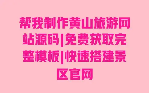 帮我制作黄山旅游网站源码|免费获取完整模板|快速搭建景区官网