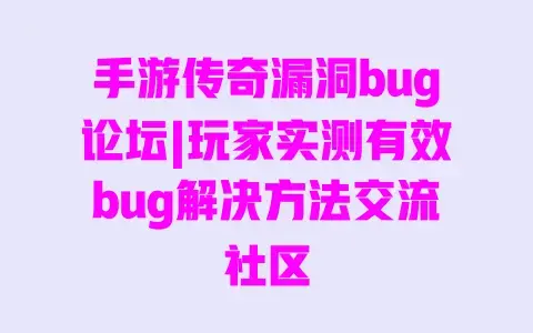 手游传奇漏洞bug论坛|玩家实测有效bug解决方法交流社区