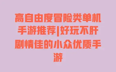 高自由度冒险类单机手游推荐|好玩不肝剧情佳的小众优质手游