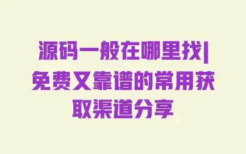 源码一般在哪里找|免费又靠谱的常用获取渠道分享