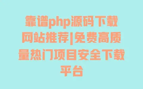 靠谱php源码下载网站推荐|免费高质量热门项目安全下载平台