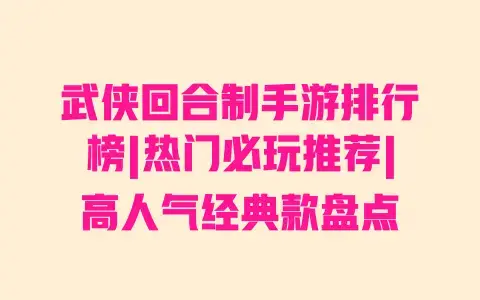 武侠回合制手游排行榜|热门必玩推荐|高人气经典款盘点