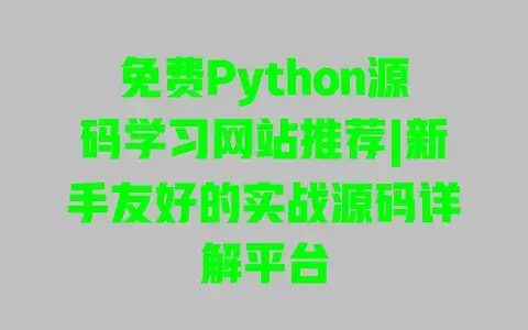 免费Python源码学习网站推荐|新手友好的实战源码详解平台