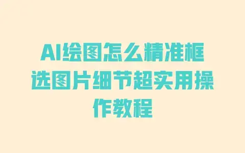 AI绘图怎么精准框选图片细节超实用操作教程