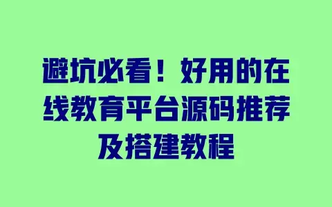 避坑必看！好用的在线教育平台源码推荐及搭建教程