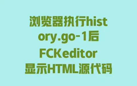 浏览器执行history.go-1后FCKeditor显示HTML源代码？快速解决方法