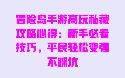 冒险岛手游高玩私藏攻略心得：新手必看技巧，平民轻松变强不踩坑