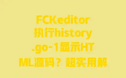 FCKeditor执行history.go-1显示HTML源码？超实用解决方法来了