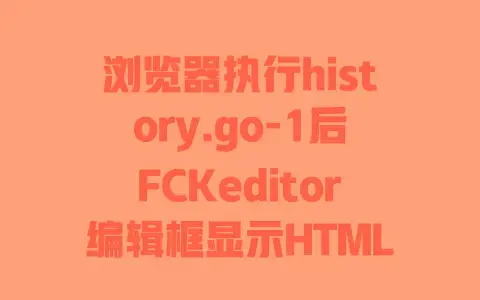 浏览器执行history.go-1后FCKeditor编辑框显示HTML源代码的解决方法
