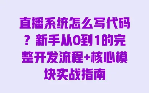 直播系统怎么写代码？新手从0到1的完整开发流程+核心模块实战指南