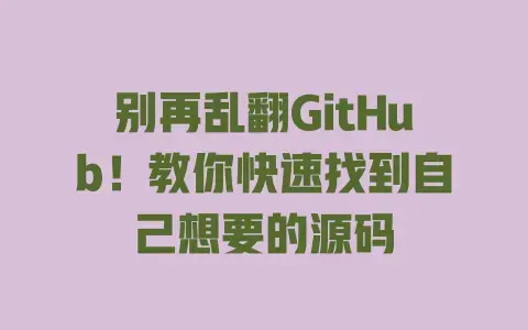 别再乱翻GitHub！教你快速找到自己想要的源码