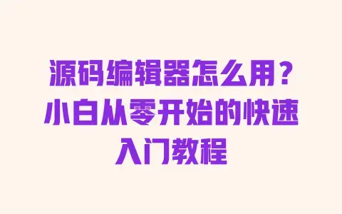源码编辑器怎么用？小白从零开始的快速入门教程