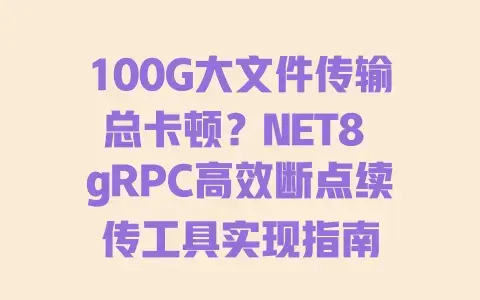 100G大文件传输总卡顿？NET8gRPC高效断点续传工具实现指南