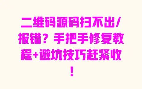 二维码源码扫不出/报错？手把手修复教程+避坑技巧赶紧收！