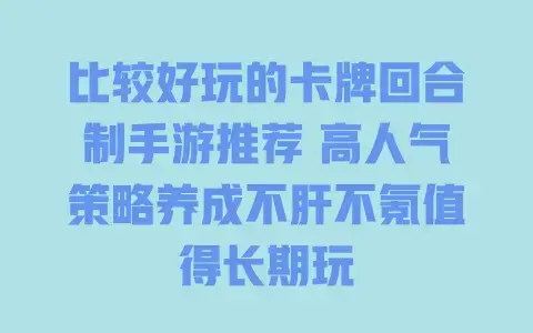 比较好玩的卡牌回合制手游推荐高人气策略养成不肝不氪值得长期玩