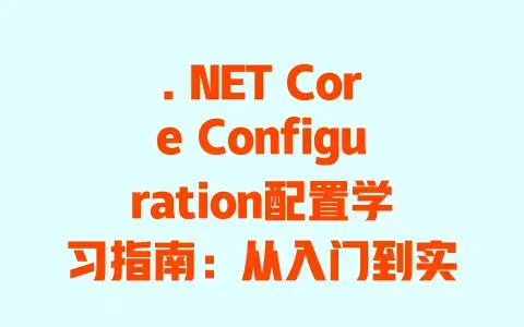 .NETCoreConfiguration配置学习指南：从入门到实战的超详细避坑教程