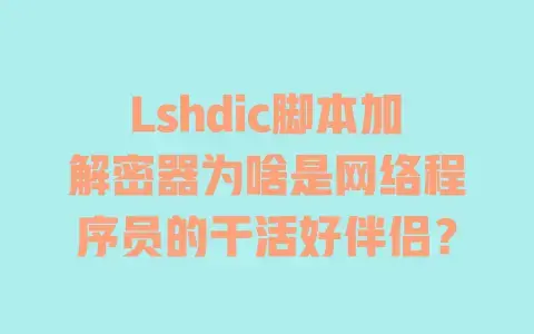 Lshdic脚本加解密器为啥是网络程序员的干活好伴侣？
