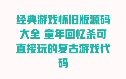 经典游戏怀旧版源码大全童年回忆杀可直接玩的复古游戏代码